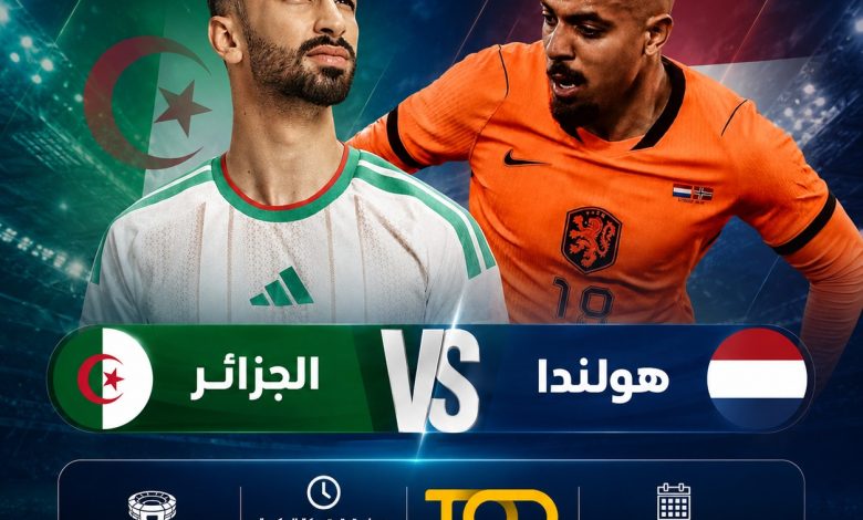 موعد مباراة الجزائر وهولندا 3 يونيو 2026 والقنوات الناقلة والتشكيل المتوقع والقائمة النهائية