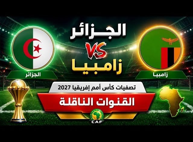 موعد مباراة الجزائر وزامبيا والقنوات الناقلة في تصفيات أمم أفريقيا 2027